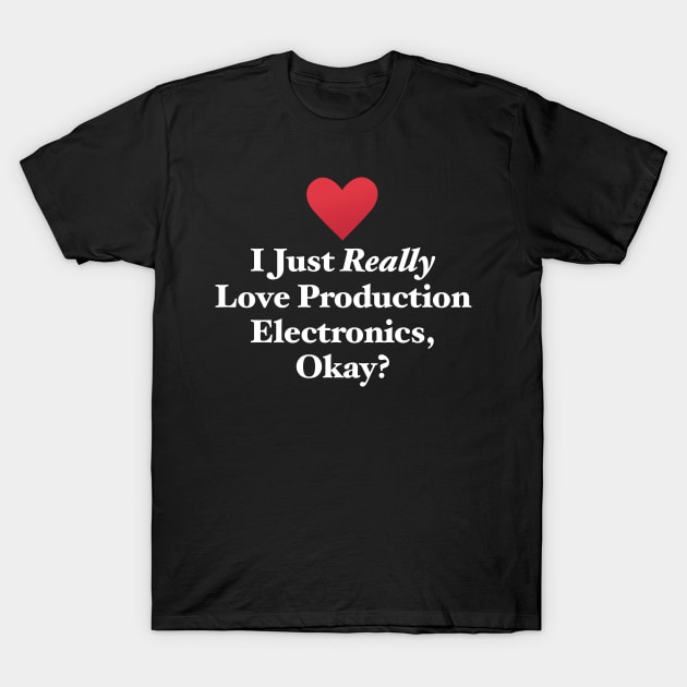 I Just Really Love Production Electronics, Okay? T-Shirt by MapYourWorld